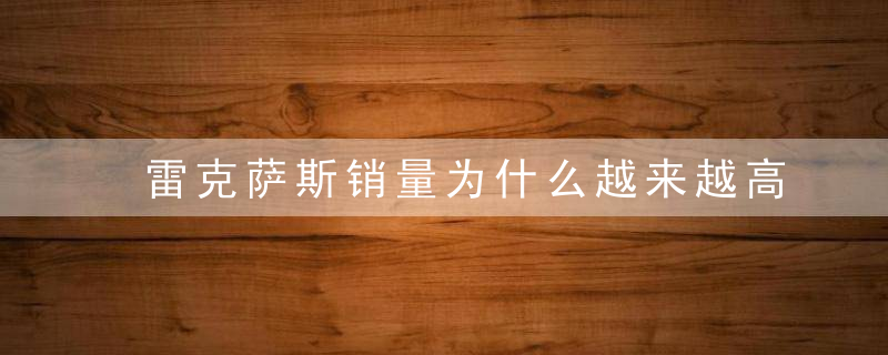 雷克萨斯销量为什么越来越高(销量排行为什么没有雷克萨斯)