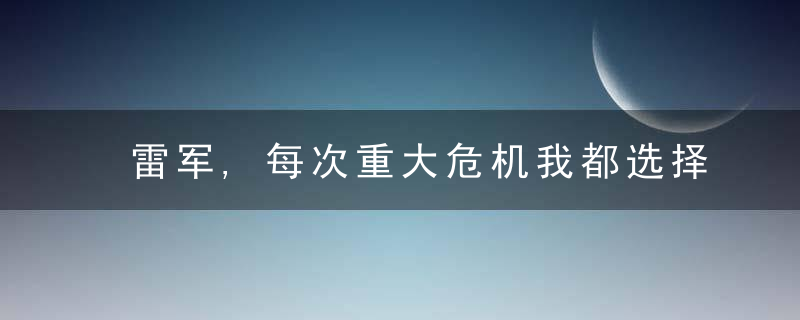雷军,每次重大危机我都选择挺身而出；宗庆后,娃哈哈要