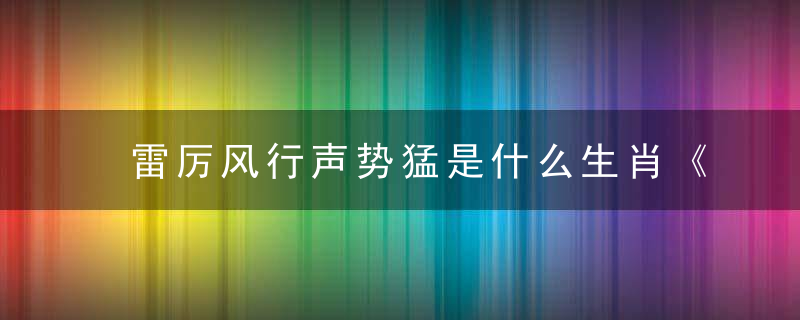 雷厉风行声势猛是什么生肖《南山解：广州新闻疫情防控正在进行》