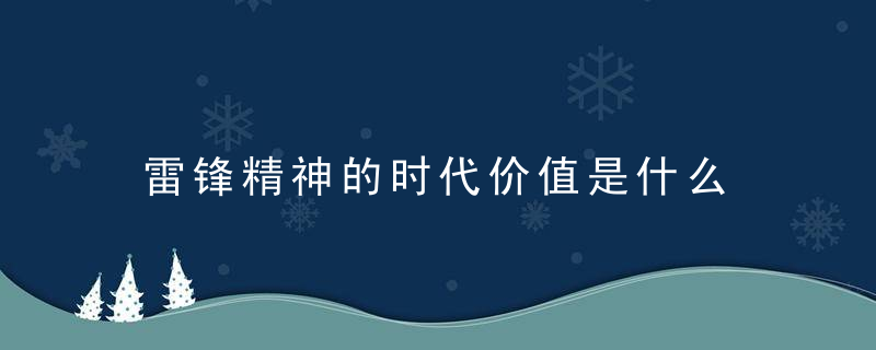 雷锋精神的时代价值是什么