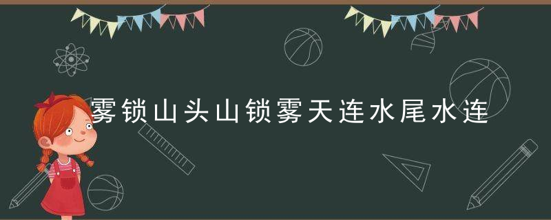 雾锁山头山锁雾天连水尾水连天的意思是什么