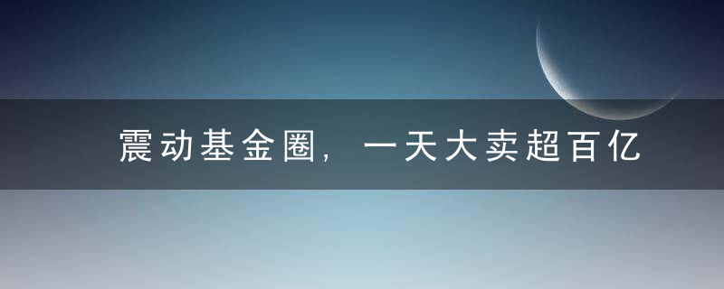 震动基金圈,一天大卖超百亿,提前结束募集,为何这么牛