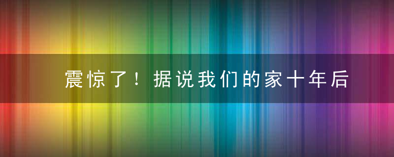 震惊了！据说我们的家十年后是这样装修的