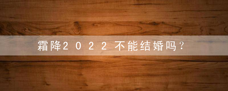 霜降2022不能结婚吗？