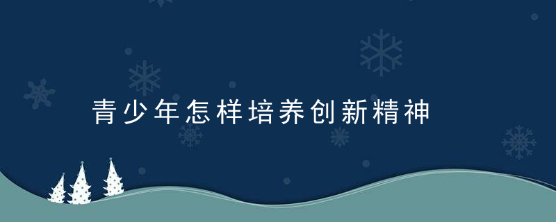 青少年怎样培养创新精神