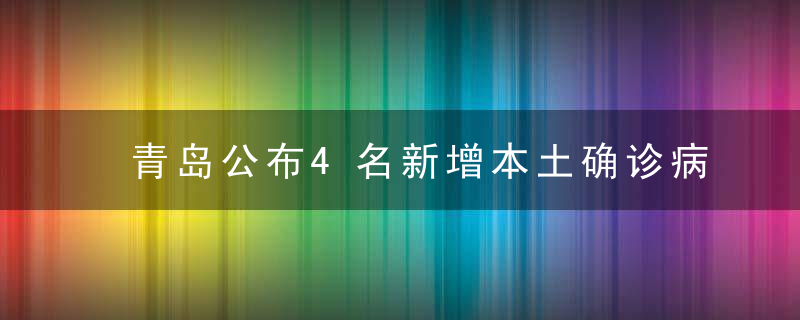 青岛公布4名新增本土确诊病例行程轨迹,来自同一家庭,