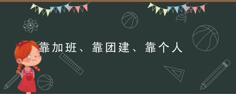 靠加班、靠团建、靠个人