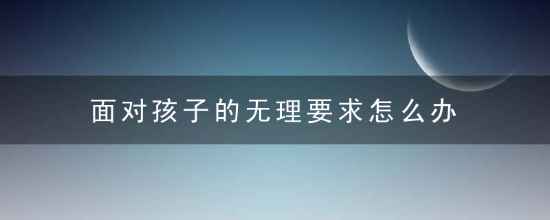 面对孩子的无理要求怎么办