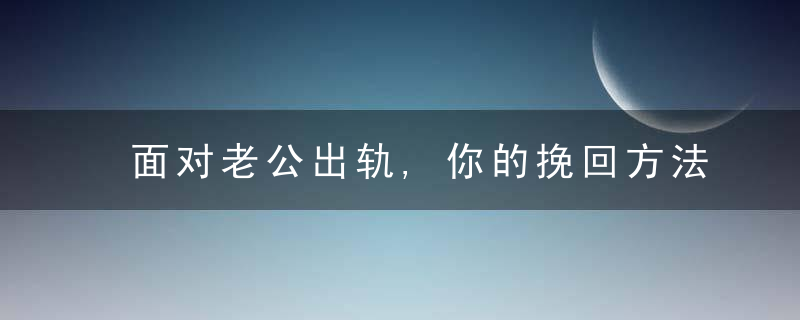 面对老公出轨,你的挽回方法用对了吗?