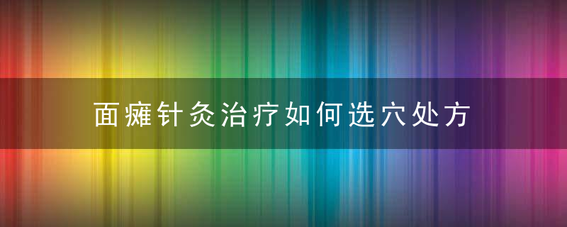 面瘫针灸治疗如何选穴处方，面瘫如何针灸治疗