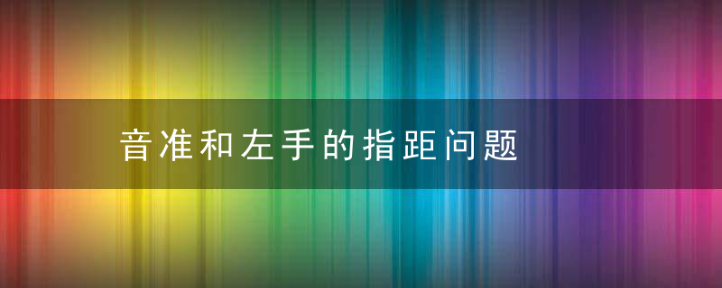 音准和左手的指距问题