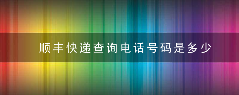 顺丰快递查询电话号码是多少