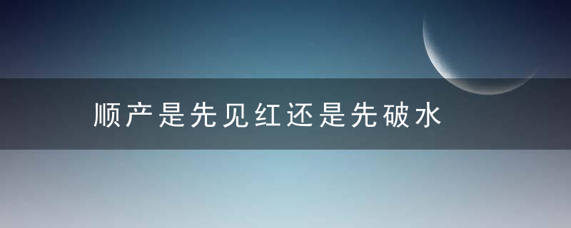 顺产是先见红还是先破水