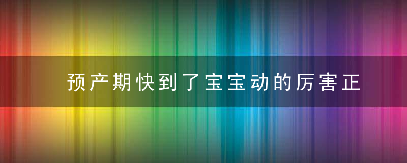 预产期快到了宝宝动的厉害正常吗