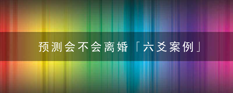 预测会不会离婚「六爻案例」