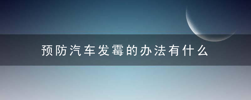 预防汽车发霉的办法有什么