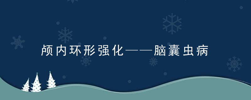 颅内环形强化——脑囊虫病