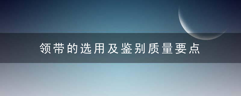 领带的选用及鉴别质量要点，系领带的标准