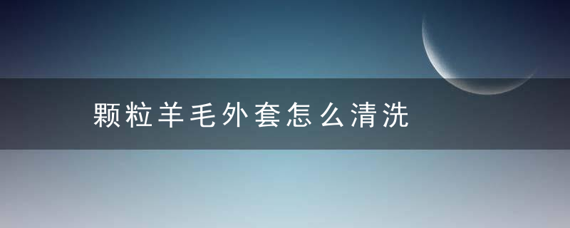 颗粒羊毛外套怎么清洗，颗粒羊羔毛外套