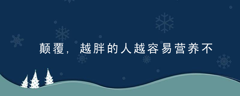 颠覆,越胖的人越容易营养不良,原因竟是这样