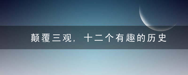 颠覆三观,十二个有趣的历史冷知识,一个比一个奇葩