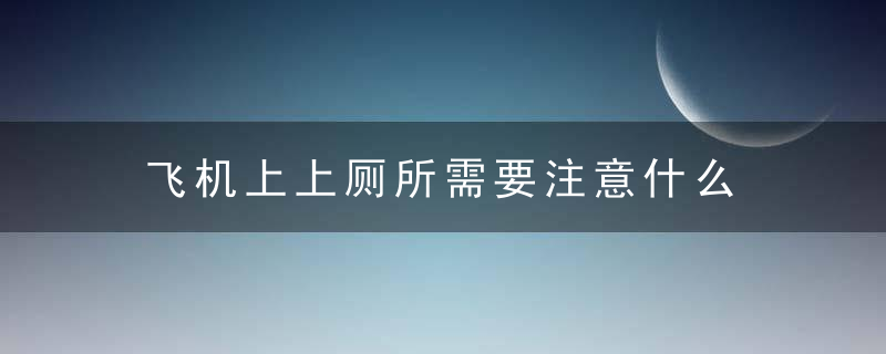 飞机上上厕所需要注意什么