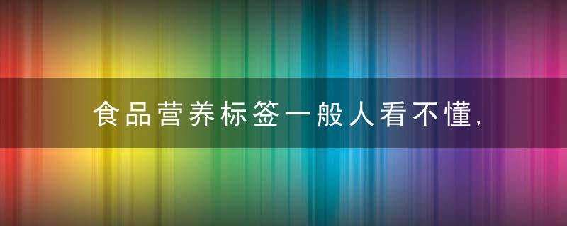 食品营养标签一般人看不懂,近日最新
