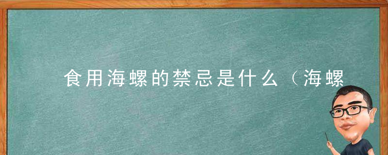 食用海螺的禁忌是什么（海螺多吃有什么坏处					方法）