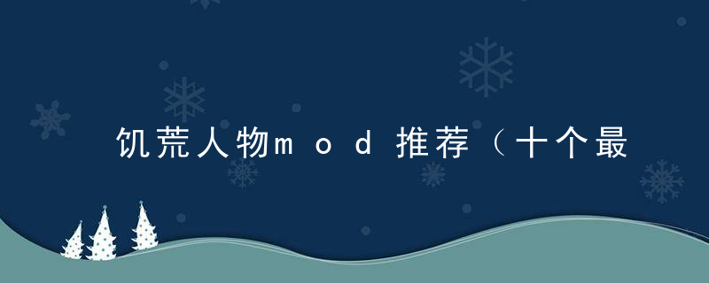 饥荒人物mod推荐（十个最基础又最实用的mod介绍）