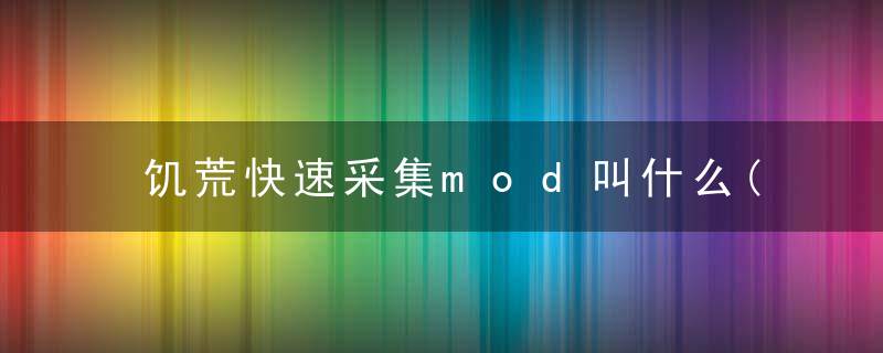饥荒快速采集mod叫什么(饥荒加快采集速度mod)