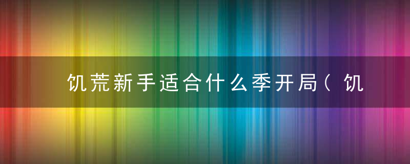 饥荒新手适合什么季开局(饥荒哈姆雷特开局什么图最好)