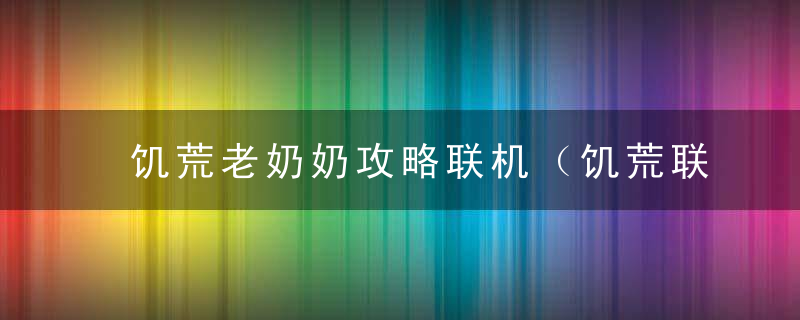 饥荒老奶奶攻略联机（饥荒联机版老奶奶任务）