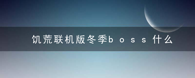 饥荒联机版冬季boss什么时候出现（饥荒联机版冬季boss什么时候刷）