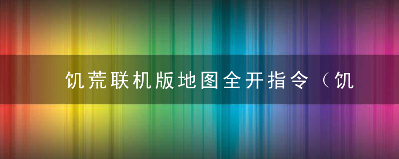 饥荒联机版地图全开指令（饥荒联机版怎么开全图视野）