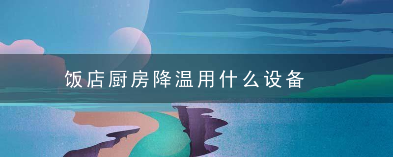 饭店厨房降温用什么设备