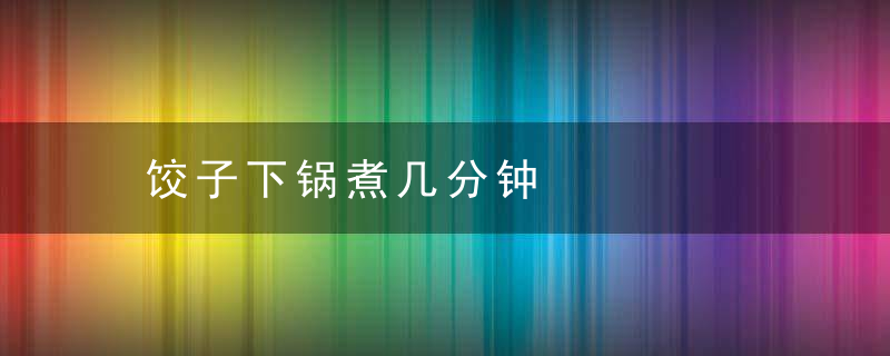 饺子下锅煮几分钟