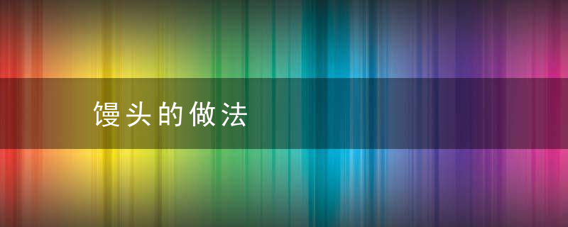 馒头的做法，馒头的做法和发面全过程加水比例