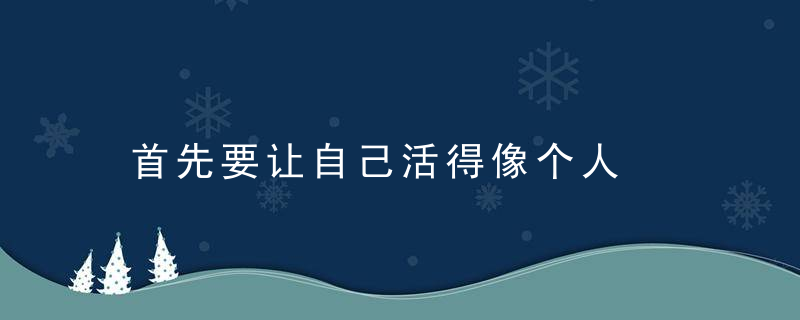 首先要让自己活得像个人