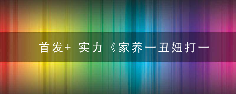 首发+实力《家养一丑妞打一生肖》是什么生肖开什么动物