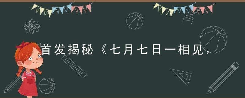 首发揭秘《七月七日一相见，中天月色好谁看》是什么生肖