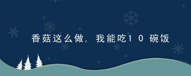 香菇这么做,我能吃10碗饭!