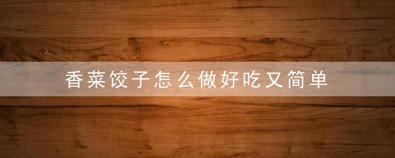 香菜饺子怎么做好吃又简单