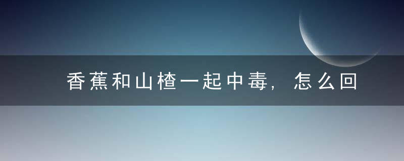香蕉和山楂一起中毒,怎么回事?