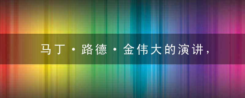 马丁·路德·金伟大的演讲， 《我有一个梦想》的演讲稿