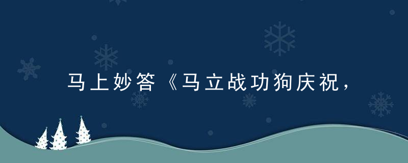 马上妙答《马立战功狗庆祝，死伴五六必出彩》打一生肖是什么动物