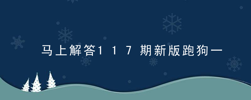 马上解答117期新版跑狗一字记之曰：【勤】打一生肖动物