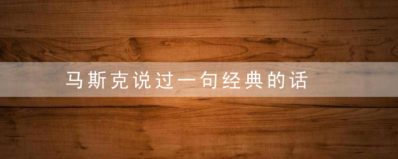 马斯克说过一句经典的话