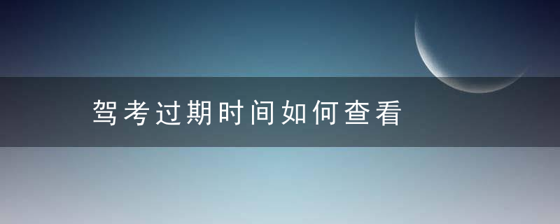 驾考过期时间如何查看