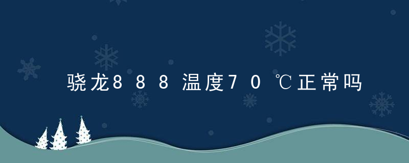 骁龙888温度70℃正常吗 骁龙888温度正常是多少