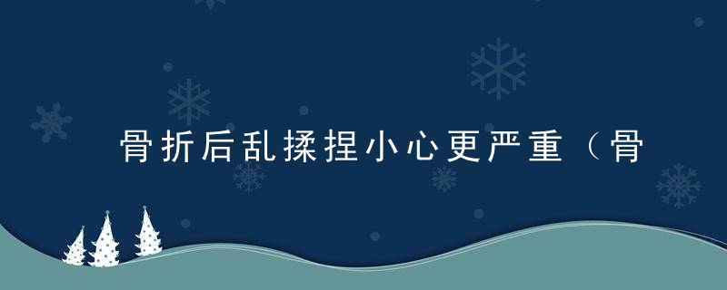 骨折后乱揉捏小心更严重（骨折可以揉捏局部吗）